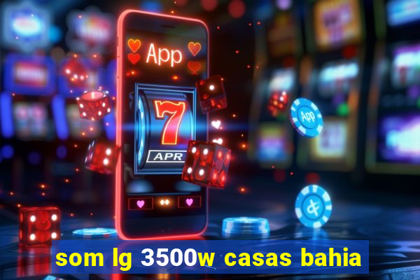 som lg 3500w casas bahia