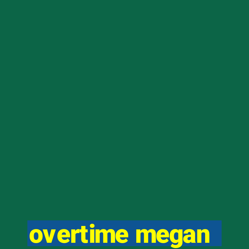 overtime megan