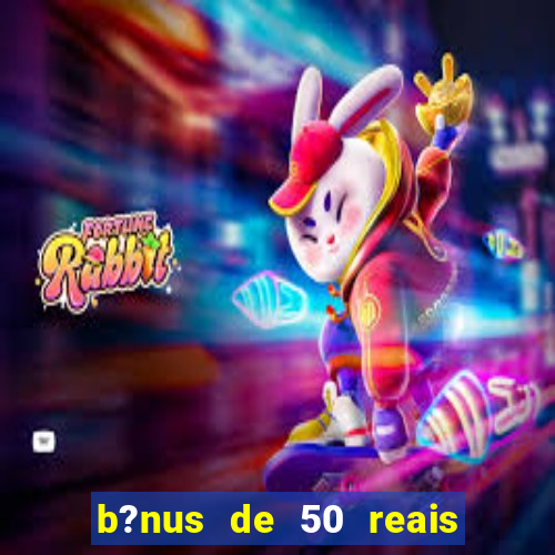 b?nus de 50 reais no cadastro cassino