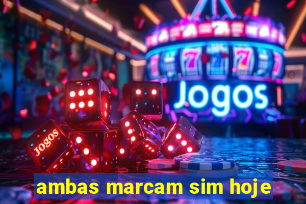 ambas marcam sim hoje