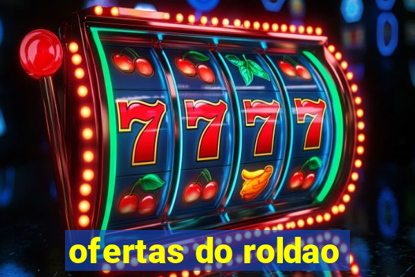 ofertas do roldao