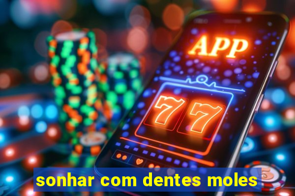 sonhar com dentes moles