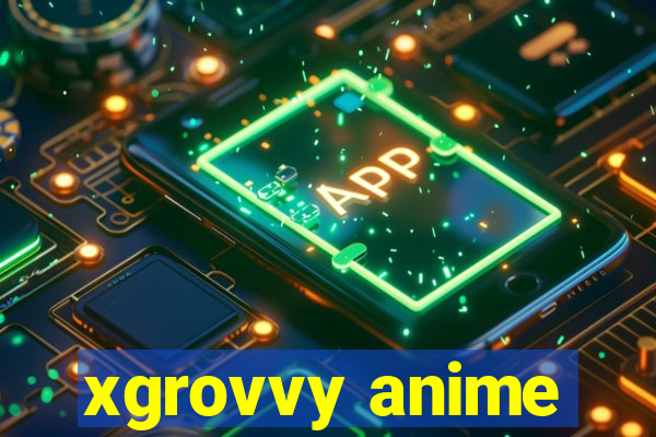 xgrovvy anime