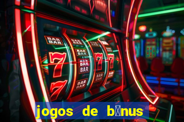 jogos de b么nus gr谩tis no cadastro