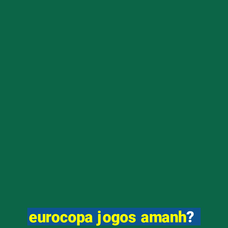 eurocopa jogos amanh?