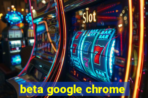 beta google chrome