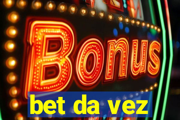 bet da vez