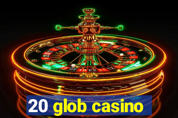 20 glob casino