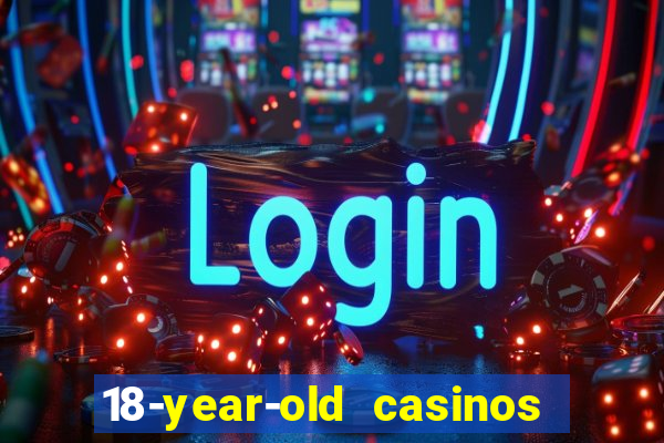 18-year-old casinos near me