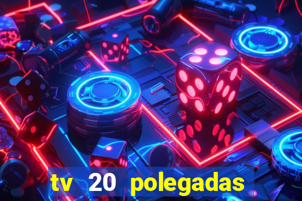 tv 20 polegadas casas bahia