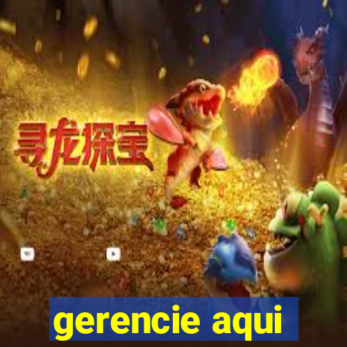 gerencie aqui