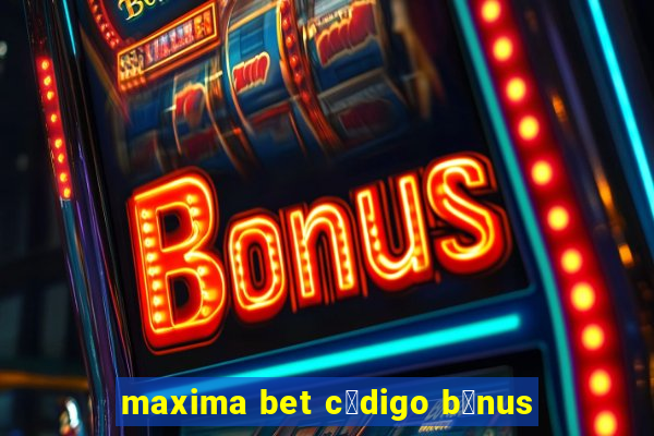 maxima bet c贸digo b么nus