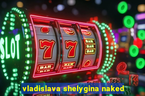 vladislava shelygina naked