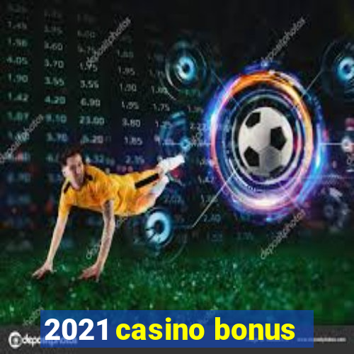 2021 casino bonus