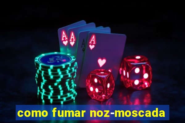 como fumar noz-moscada