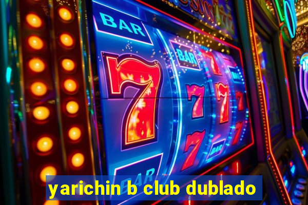 yarichin b club dublado