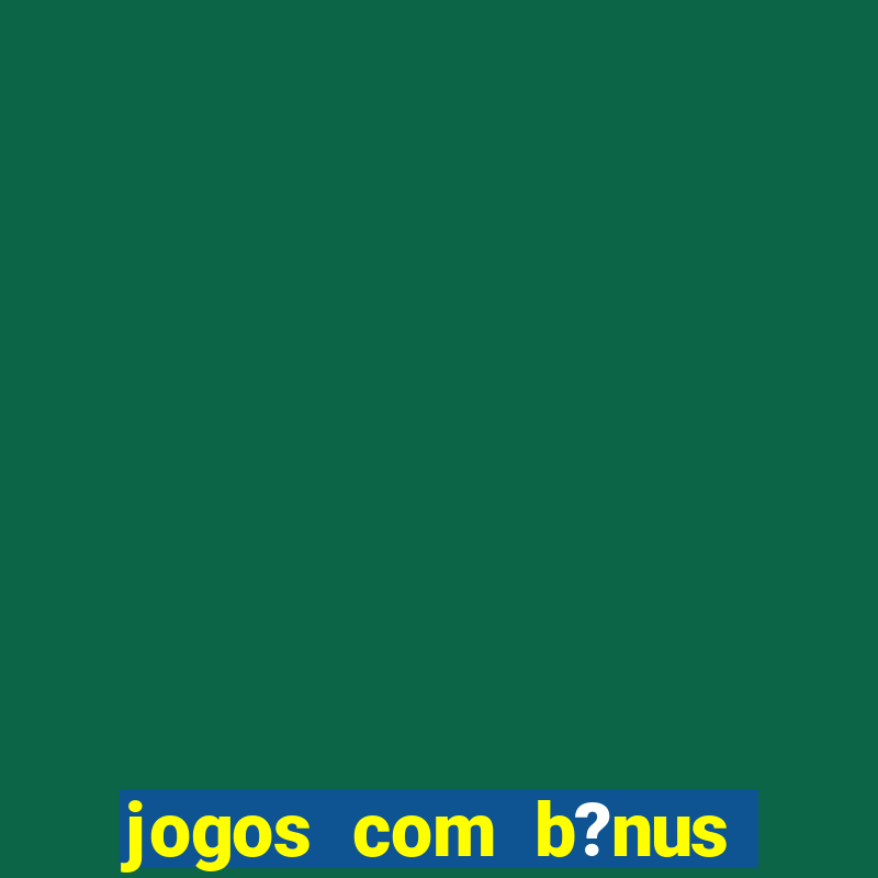 jogos com b?nus grátis no cadastro