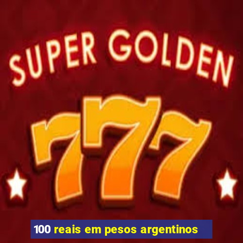 100 reais em pesos argentinos