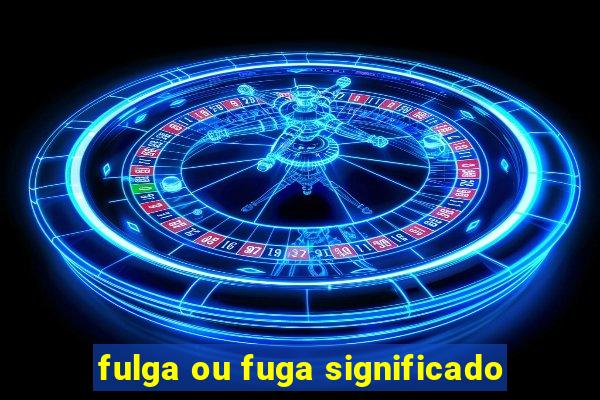 fulga ou fuga significado