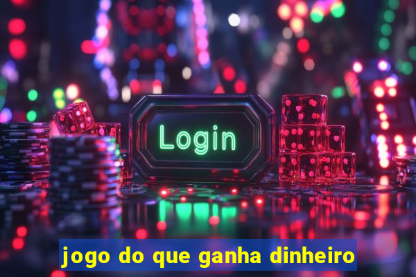 jogo do que ganha dinheiro