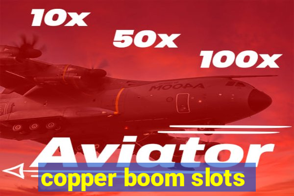 copper boom slots