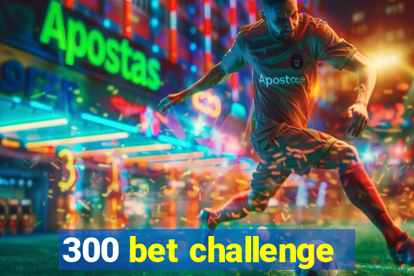 300 bet challenge