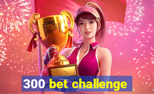 300 bet challenge