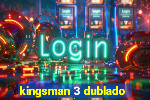 kingsman 3 dublado