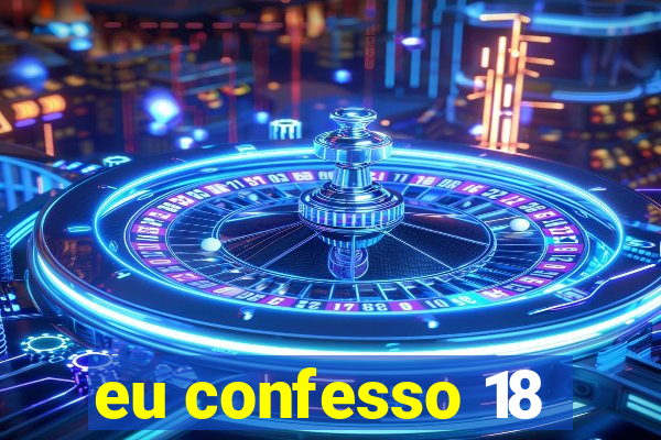 eu confesso 18