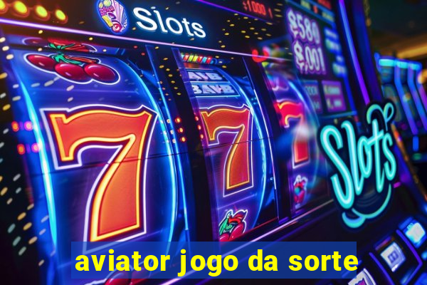 aviator jogo da sorte