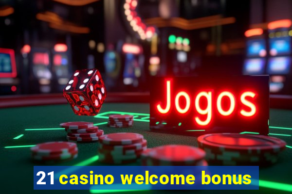 21 casino welcome bonus