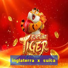 inglaterra x suica onde assistir