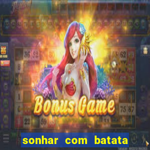 sonhar com batata jogo do bicho