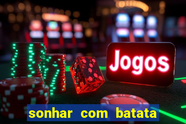 sonhar com batata jogo do bicho