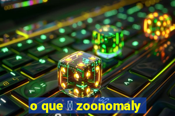 o que 茅 zoonomaly