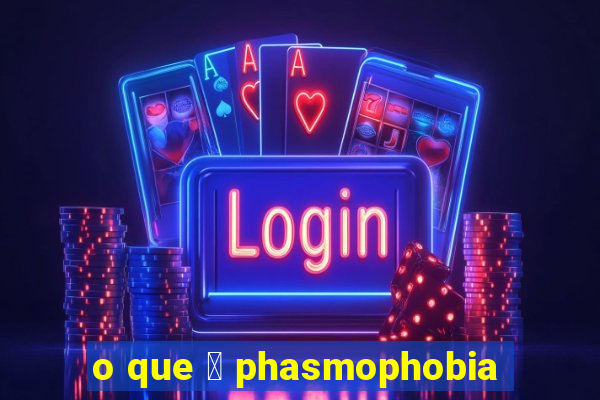 o que 茅 phasmophobia