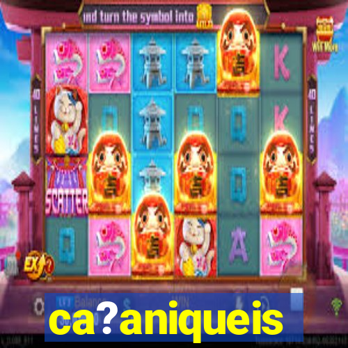 ca?aniqueis