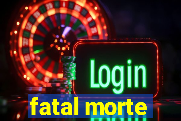 fatal morte