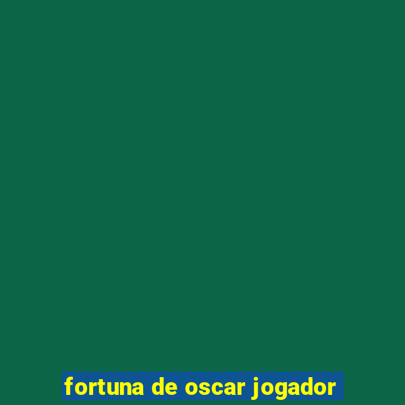 fortuna de oscar jogador