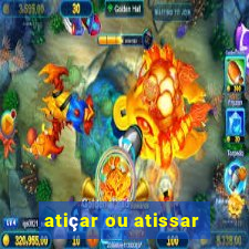 atiçar ou atissar