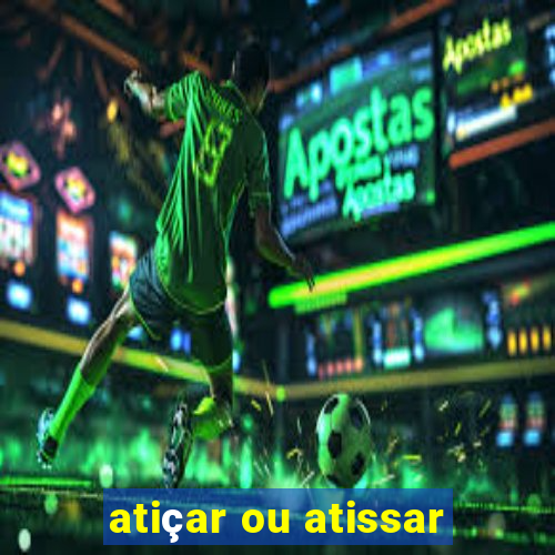 atiçar ou atissar