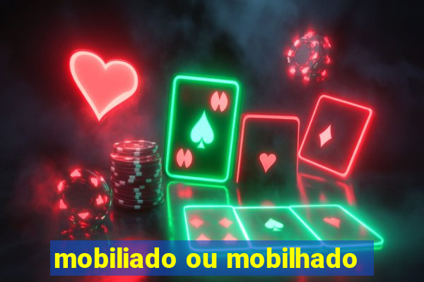 mobiliado ou mobilhado