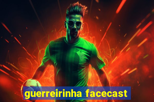 guerreirinha facecast