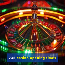 235 casino opening times