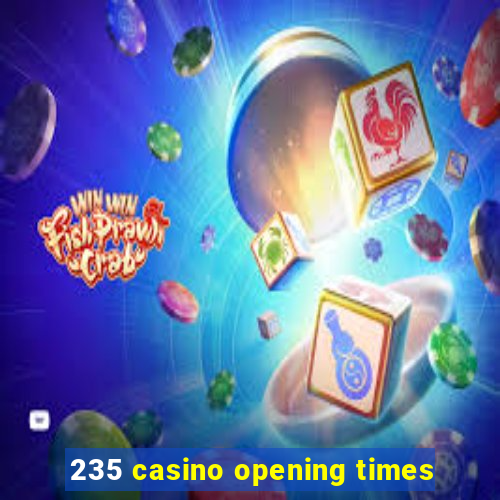 235 casino opening times