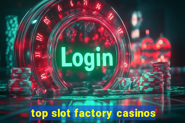 top slot factory casinos