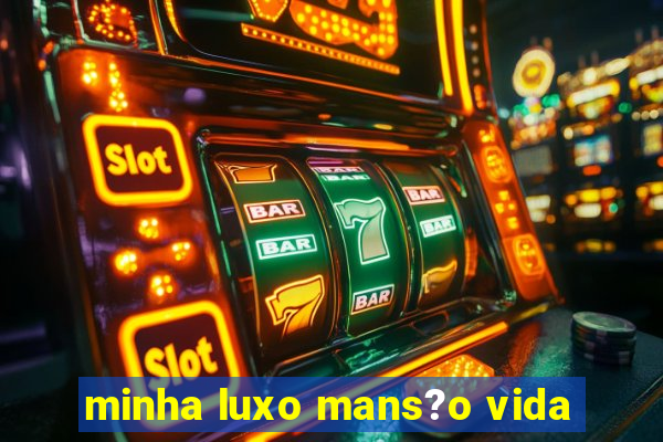 minha luxo mans?o vida