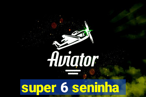 super 6 seninha