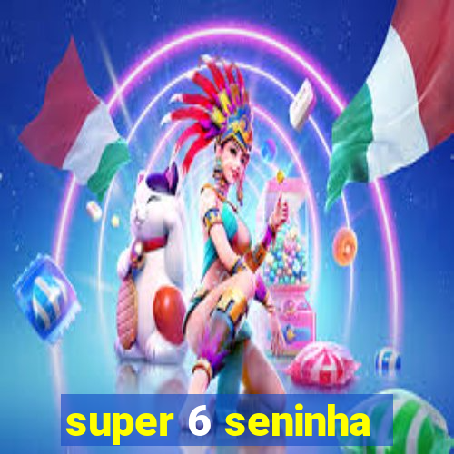 super 6 seninha