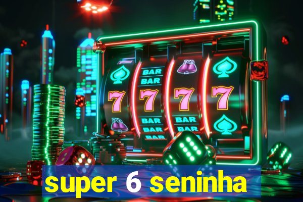 super 6 seninha